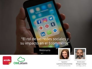 "El rol de las redes sociales y
su impacto en el Ecommerce”
Webinario
Speaker:
Lorena Amarante
@lorenaamarante
Moderador:
Diego Lema
@ diego_lema
 