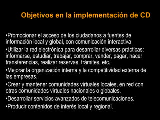Objetivos en la implementación de CD <ul><li>Promocionar el acceso de los ciudadanos a fuentes de información local y glob...