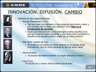 TECNOLOGIAS: Innovación en TIC
INNOVACIÓN. DIFUSIÓN. CAMBIO
  • Cambio en las organizaciones
      – Nicolás Maquiavelo (1...