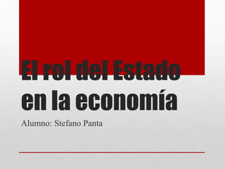 El rol del Estado
en la economía
Alumno: Stefano Panta
 