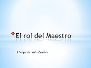 LI Felipe de Jesús Ornelas
*
 