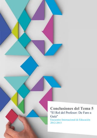 Conclusiones del Tema 5
"El Rol del Profesor: De Faro a
Guía"
Encuentro Internacional de Educación
2012-2013
 