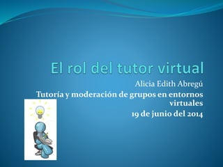Alicia Edith Abregú
Tutoría y moderación de grupos en entornos
virtuales
19 de junio del 2014
 