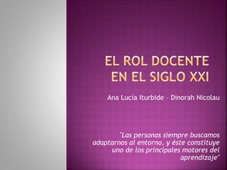 Ana Lucía Iturbide – Dinorah Nicolau
"Las personas siempre buscamos
adaptarnos al entorno, y éste constituye
uno de los principales motores del
aprendizaje"
 