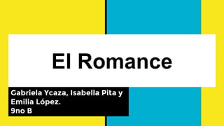 El Romance
Gabriela Ycaza, Isabella Pita y
Emilia López.
9no B
 