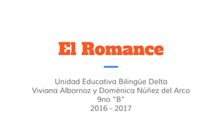 El Romance
Unidad Educativa Bilingüe Delta
Viviana Albornoz y Doménica Núñez del Arco
9no “B”
2016 - 2017
 