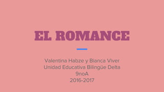 EL ROMANCE
Valentina Habze y Bianca Viver
Unidad Educativa Bilingüe Delta
9noA
2016-2017
 