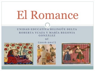 UNIDAD EDUCATIVA BILINGÜE DELTA
ROBERTA YCAZA Y MARÍA BEGONIA
GONZÁLEZ
9C
(2016-2017)
El Romance
 
