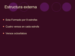 Estructura externa Esta Formado por 9 estrofas Cuatro versos en cada estrofa Versos octosílabos  