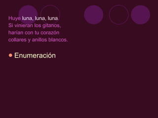 Huye  luna, luna, luna .  Si vinieran los gitanos,  harían con tu corazón  collares y anillos blancos.  Enumeración 