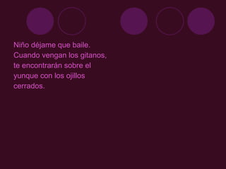 Niño déjame que baile. Cuando vengan los gitanos,  te encontrarán sobre el  yunque con los ojillos cerrados. 