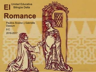 El
Romance
Paulina Álvarez y Gabriella
Dassum
9 C
2016-2017
Unidad Educativa
Bilingüe Delta
 