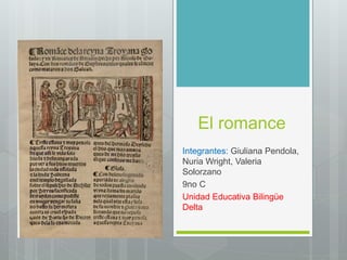 El romance
Integrantes: Giuliana Pendola,
Nuria Wright, Valeria
Solorzano
9no C
Unidad Educativa Bilingüe
Delta
 