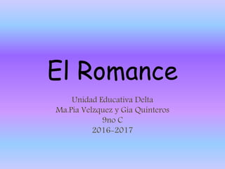 El Romance
Unidad Educativa Delta
Ma.Pia Velzquez y Gia Quinteros
9no C
2016-2017
 