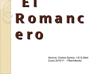 El Romancero Alumna: Cristina Santos –I.E.S.Altair Curso 2010/11  1ºBachillerato 