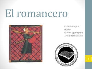 El romancero
Elaborado por
Héctor
Monteagudo para
1º de Bachillerato
1
 