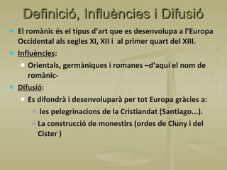 Definició, Influències i Difusió <ul><li>El romànic és el tipus d’art que es desenvolupa a l’Europa Occidental als segles ...