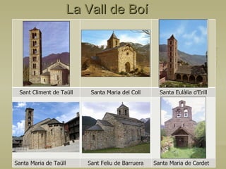 La Vall de Boí  Sant Climent de Taüll Santa Maria del Coll Santa Eulàlia d’Erill Santa Maria de Taüll Sant Feliu de Barruera Santa Maria de Cardet 