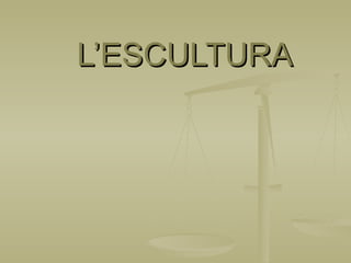 L’ESCULTURA 