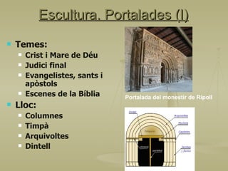 Escultura. Portalades (I) Temes: Crist i Mare de Déu Judici final Evangelistes, sants i apòstols Escenes de la Bíblia Lloc: Columnes Timpà Arquivoltes Dintell Portalada del monestir de Ripoll 