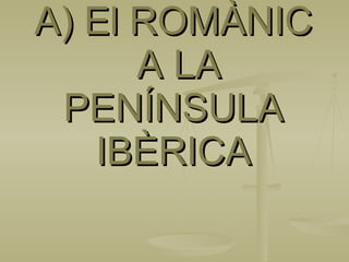 A) El ROMÀNIC  A LA PENÍNSULA IBÈRICA 