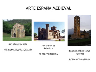 ARTE ESPAÑA MEDIEVAL
San Miguel de Lillo
PRE-ROMÁNICO ASTURIANO San Climent de Tahull
(Girona)
ROMÁNICO CATALÁN
San Martín de
Frómista
DE PEREGRINACIÓN
 