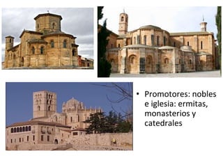 • Promotores: nobles
e iglesia: ermitas,
monasterios y
catedrales
 