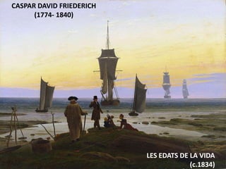 Júlia López Valera
CASPAR DAVID FRIEDERICH
(1774- 1840)
LES EDATS DE LA VIDA
(c.1834)
 