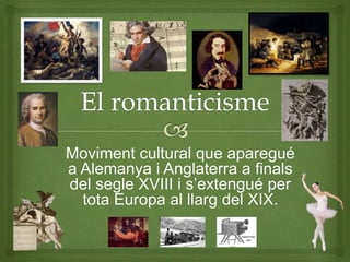 Moviment cultural que aparegué
a Alemanya i Anglaterra a finals
del segle XVIII i s’extengué per
tota Europa al llarg del ...