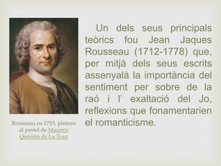 Un dels seus principals
teòrics fou Jean Jaques
Rousseau (1712-1778) que,
per mitjà dels seus escrits
assenyalà la importà...