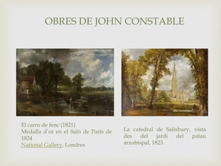 El carro de fenc (1821)
Medalla d’or en el Saló de París de
1824
National Gallery, Londres
OBRES DE JOHN CONSTABLE
La catedral de Salisbury, vista
des del jardí del palau
arzobispal, 1823.
 