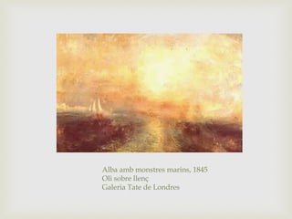 Alba amb monstres marins, 1845
Oli sobre llenç
Galeria Tate de Londres
 