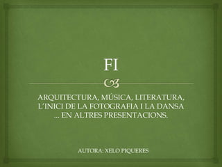 ARQUITECTURA, MÚSICA, LITERATURA,
L’INICI DE LA FOTOGRAFIA I LA DANSA
... EN ALTRES PRESENTACIONS.
AUTORA: XELO PIQUERES
 