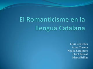El Romanticisme en la llengua Catalana Lluís Centelles Anna Travera Noelia Sardinero Oriol Bernat Marta Brillas 