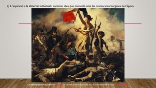 b) L 'aspiració a la Llibertat individual i nacional, idea que connecta amb les revolucions burgeses de l'època.
La llibertat guiant el poble (en francès, La Liberté guidant le peuple) és una obra del pintor francès Eugène Delacroix
 