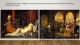 e) Predilecció per l'exòtic, l'imaginari i l'irracional, amb un interès preferent pel món musulmà del nord d Àfrica i
per la cultura oriental.
BONAPARTE VISITANT LES PESTIFÉRÉS DE JAFFA, 11 MARS 1799. Antoine-Jean
GROS (1771 - 1835)
 