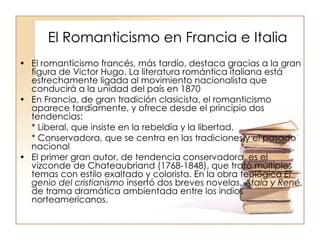 El Romanticismo en Francia e Italia <ul><li>El romanticismo francés, más tardío, destaca gracias a la gran figura de Victo...