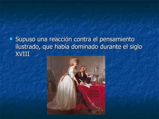 Supuso una reacción contra el pensamiento ilustrado, que había dominado durante el siglo XVIII 