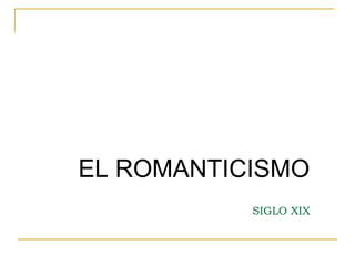 EL ROMANTICISMO
SIGLO XIX
 