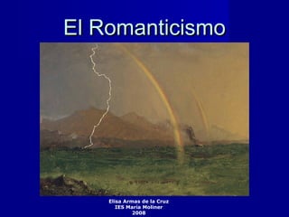 El RomanticismoEl Romanticismo
Elisa Armas de la Cruz
IES María Moliner
2008
 