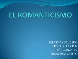 EL ROMANTICISMO SEBASTIAN SAUCEDO SERGIO DE LA CRUZ JESÚS GONZALEZ FRANCISCO CRESPO 