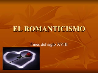 EL ROMANTICISMO Fines del siglo XVIII 