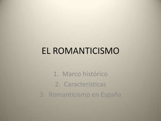 EL ROMANTICISMO Marco histórico Características Romanticismo en España 