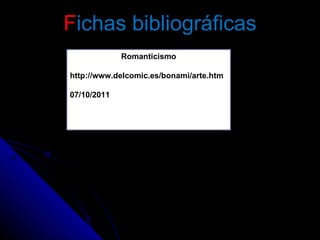 F ichas bibliográficas Romanticismo http://www.delcomic.es/bonami/arte.htm 07/10/2011 