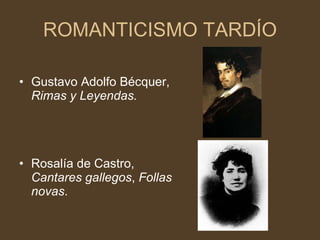 ROMANTICISMO TARDÍO Gustavo Adolfo Bécquer,  Rimas y Leyendas. Rosalía de Castro,  Cantares gallegos ,  Follas novas . 