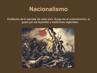Nacionalismo Exaltación de lo peculiar de cada país. Surge así el costumbrismo, el gusto por las leyendas y tradiciones regionales. 
