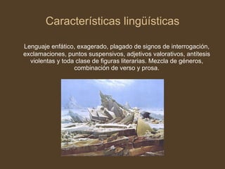 Características lingüísticas Lenguaje enfático, exagerado, plagado de signos de interrogación, exclamaciones, puntos suspensivos, adjetivos valorativos, antítesis violentas y toda clase de figuras literarias. Mezcla de géneros, combinación de verso y prosa. 