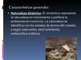 Características generales <ul><li>Naturaleza dinámica : El romántico representa la naturaleza en movimiento y prefiere la ...