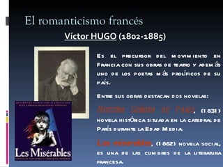 El romanticismo francés <ul><li>Víctor HUGO  (1802-1885) </li></ul>Es el precursor del movimiento en Francia con sus obras...