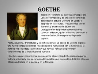 goethe Poeta, novelista, dramaturgo y científico alemán. La poesía de Goethe expresa  una nueva concepción de las relacion...